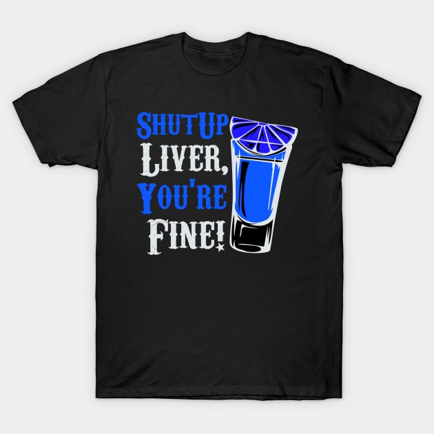 Shut Up Liver You're Fine Funny T-Shirt by Lin Watchorn 